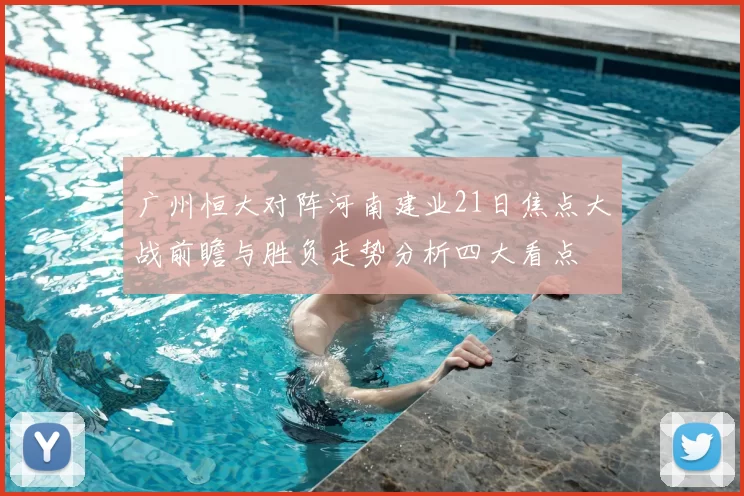 广州恒大对阵河南建业21日焦点大战前瞻与胜负走势分析四大看点