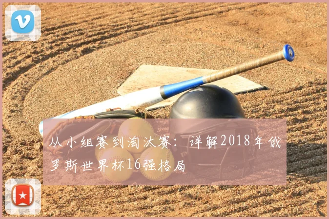 从小组赛到淘汰赛：详解2018年俄罗斯世界杯16强格局