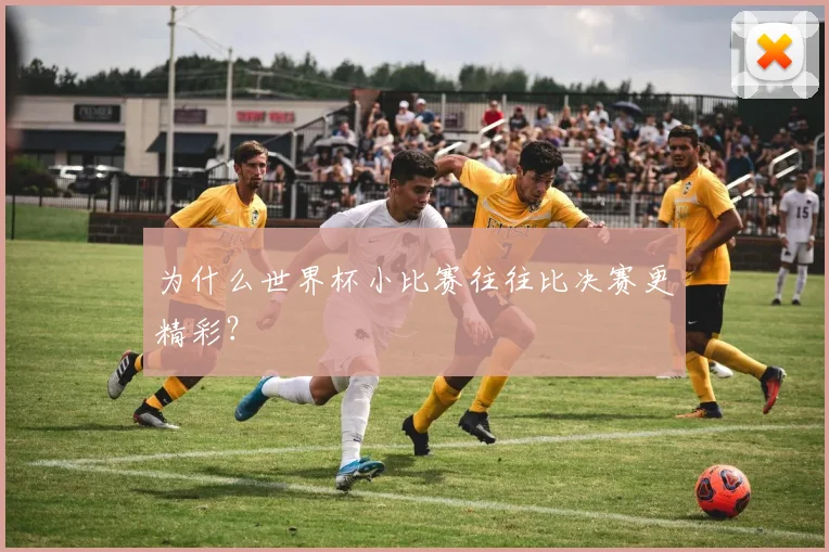 为什么世界杯小比赛往往比决赛更精彩?