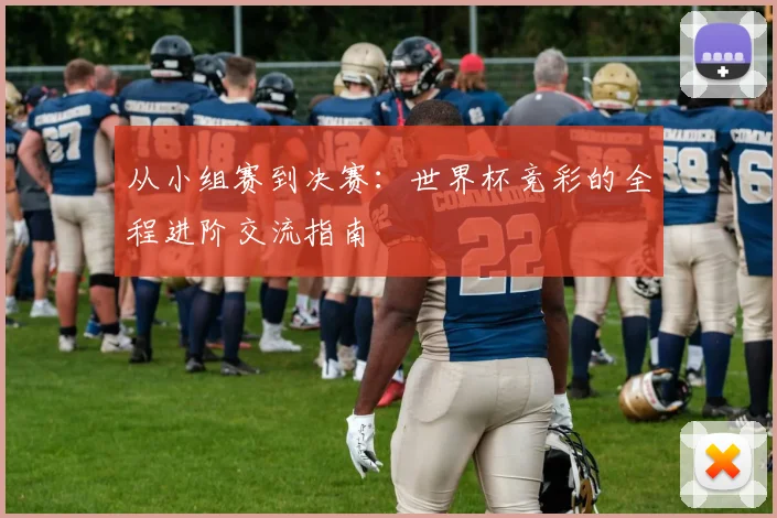 从小组赛到决赛：世界杯竞彩的全程进阶交流指南