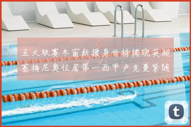 五大联赛冬窗新援身价榜揭晓英超塞梅尼奥位居第一西甲卢克曼紧随其后