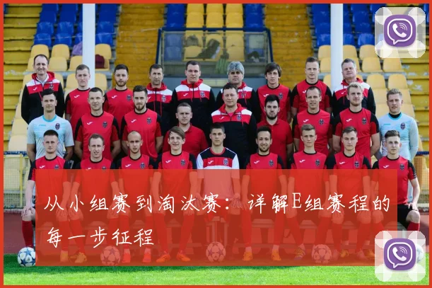 从小组赛到淘汰赛：详解E组赛程的每一步征程