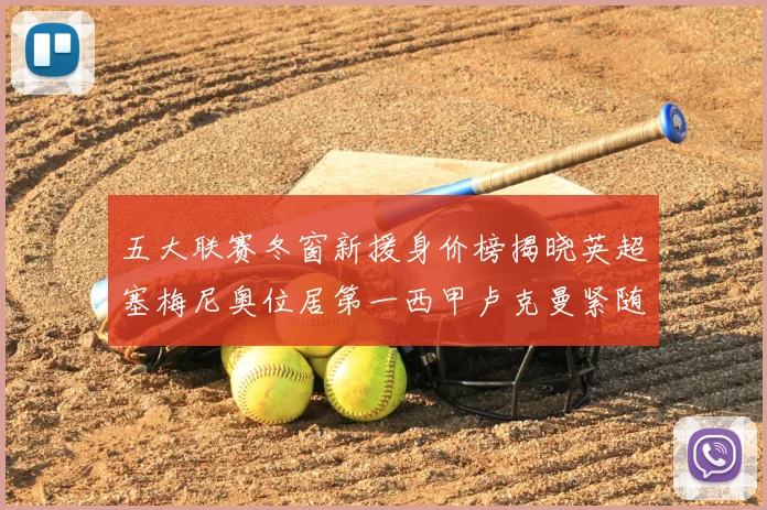 五大联赛冬窗新援身价榜揭晓英超塞梅尼奥位居第一西甲卢克曼紧随其后