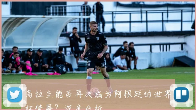 乌拉圭能否再次成为阿根廷的世界杯梦魇？深度分析