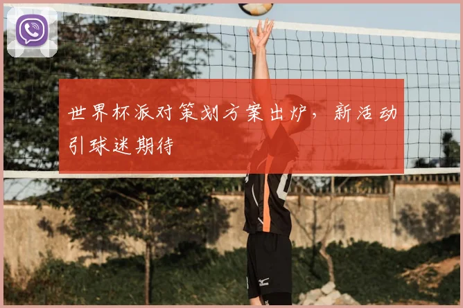 世界杯派对策划方案出炉，新活动引球迷期待