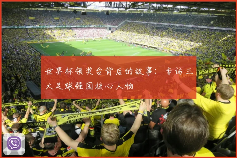 世界杯领奖台背后的故事:专访三大足球强国核心人物
