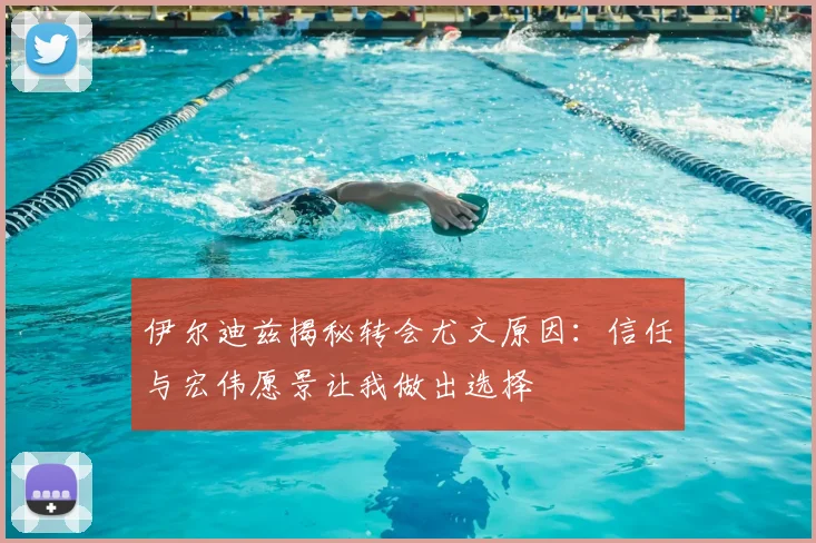 伊尔迪兹揭秘转会尤文原因：信任与宏伟愿景让我做出选择