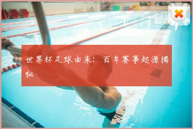 世界杯足球由来:百年赛事起源揭秘