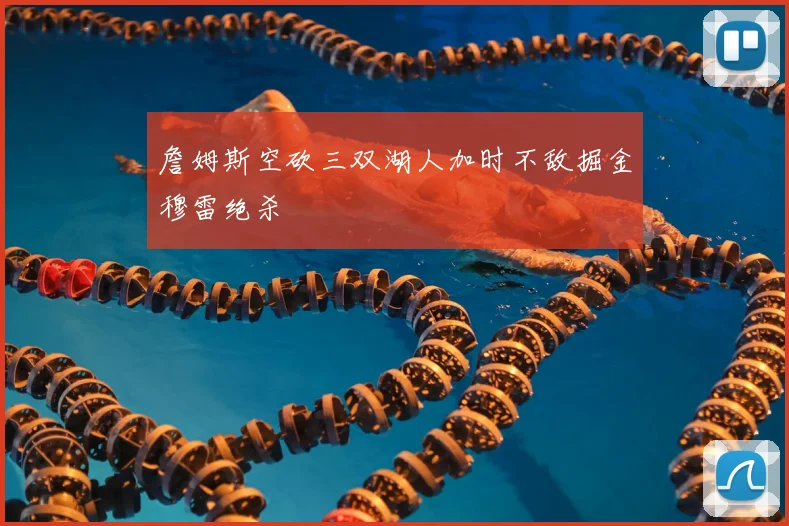 詹姆斯空砍三双湖人加时不敌掘金穆雷绝杀
