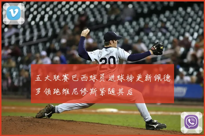 五大联赛巴西球员进球榜更新佩德罗领跑维尼修斯紧随其后