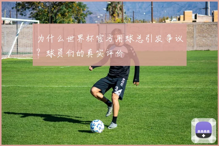为什么世界杯官方用球总引发争议？球员们的真实评价
