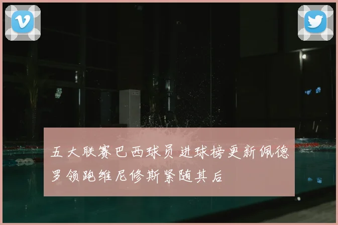 五大联赛巴西球员进球榜更新佩德罗领跑维尼修斯紧随其后