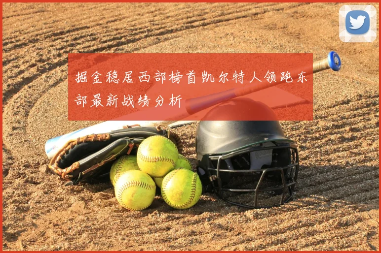 掘金稳居西部榜首凯尔特人领跑东部最新战绩分析