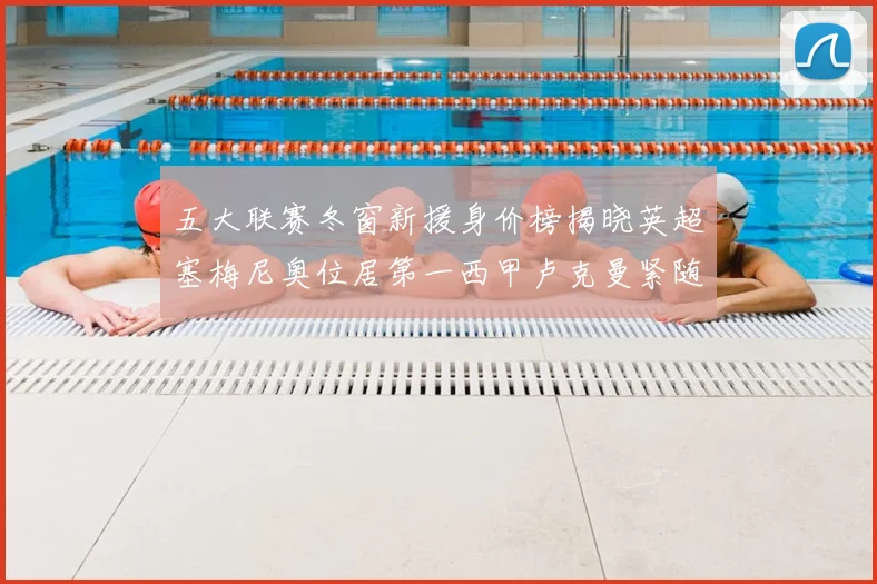 五大联赛冬窗新援身价榜揭晓英超塞梅尼奥位居第一西甲卢克曼紧随其后