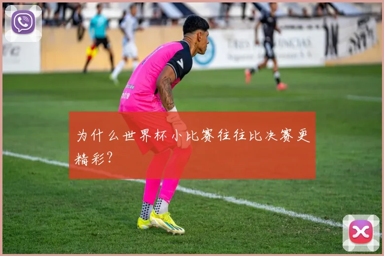 为什么世界杯小比赛往往比决赛更精彩？