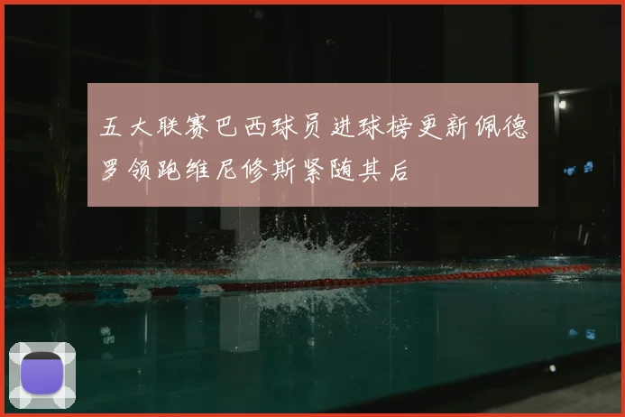 五大联赛巴西球员进球榜更新佩德罗领跑维尼修斯紧随其后