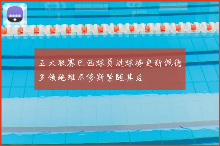 五大联赛巴西球员进球榜更新佩德罗领跑维尼修斯紧随其后