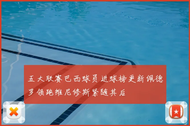五大联赛巴西球员进球榜更新佩德罗领跑维尼修斯紧随其后