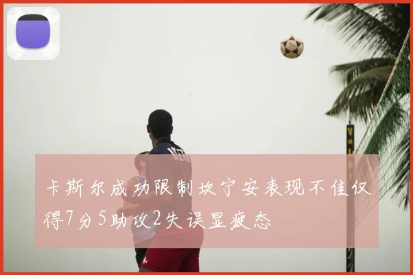 卡斯尔成功限制坎宁安表现不佳仅得7分5助攻2失误显疲态