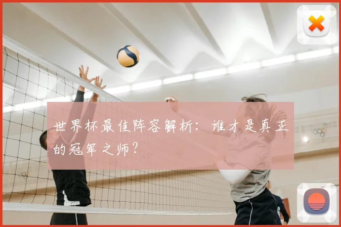世界杯最佳阵容解析:谁才是真正的冠军之师?