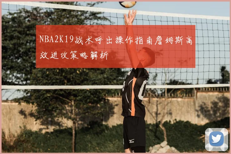 NBA2K19战术呼出操作指南詹姆斯高效进攻策略解析