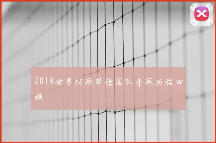 2018世界杯冠军德国队夺冠历程回顾