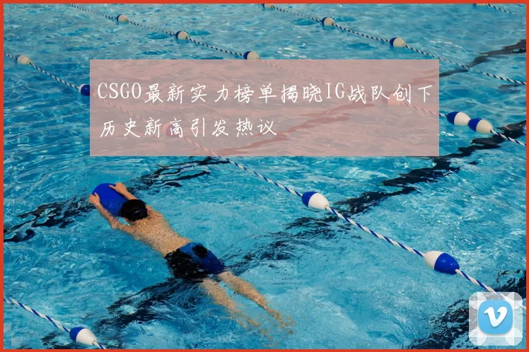 CSGO最新实力榜单揭晓IG战队创下历史新高引发热议
