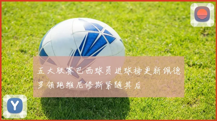 五大联赛巴西球员进球榜更新佩德罗领跑维尼修斯紧随其后