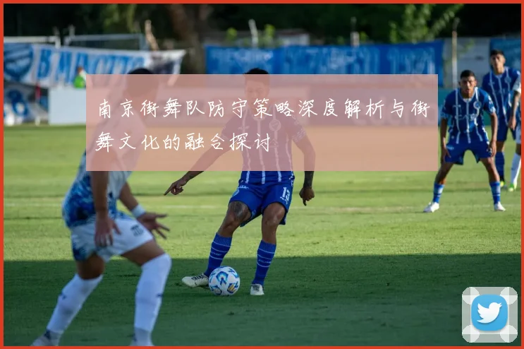 南京街舞队防守策略深度解析与街舞文化的融合探讨