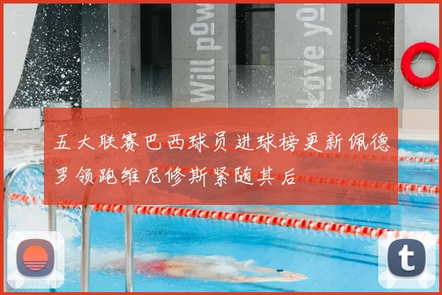 五大联赛巴西球员进球榜更新佩德罗领跑维尼修斯紧随其后