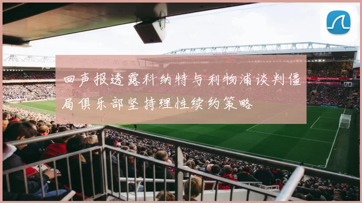 回声报透露科纳特与利物浦谈判僵局俱乐部坚持理性续约策略