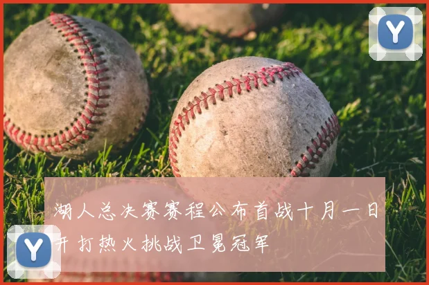 湖人总决赛赛程公布首战十月一日开打热火挑战卫冕冠军