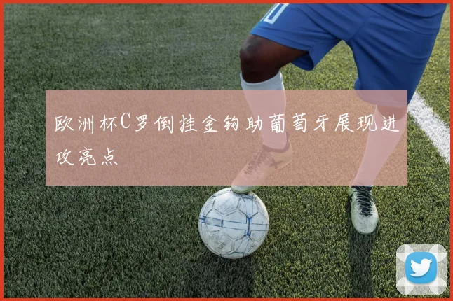 欧洲杯C罗倒挂金钩助葡萄牙展现进攻亮点