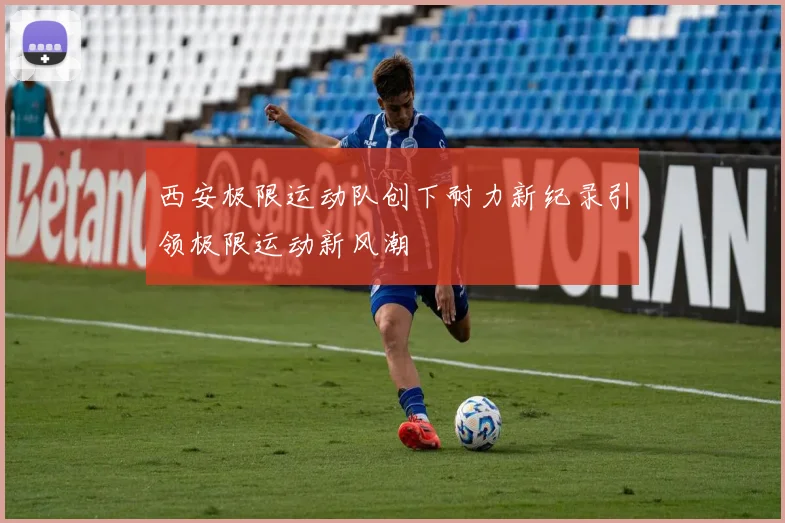 西安极限运动队创下耐力新纪录引领极限运动新风潮