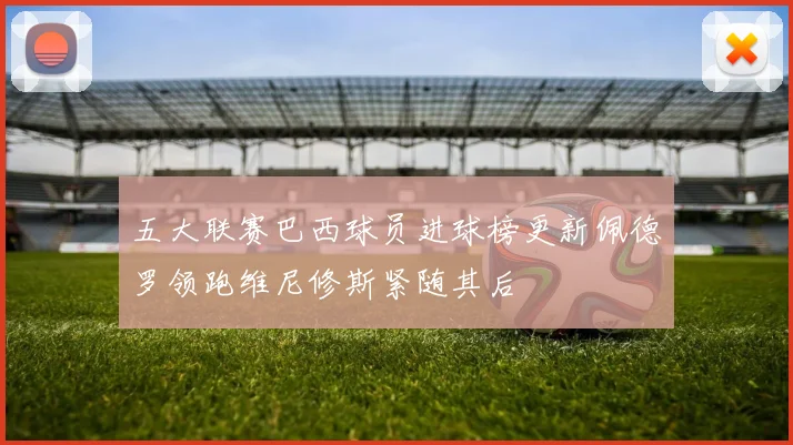 五大联赛巴西球员进球榜更新佩德罗领跑维尼修斯紧随其后