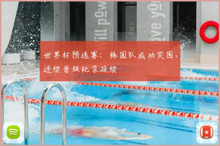 世界杯预选赛:韩国队成功突围,连续晋级纪录延续
