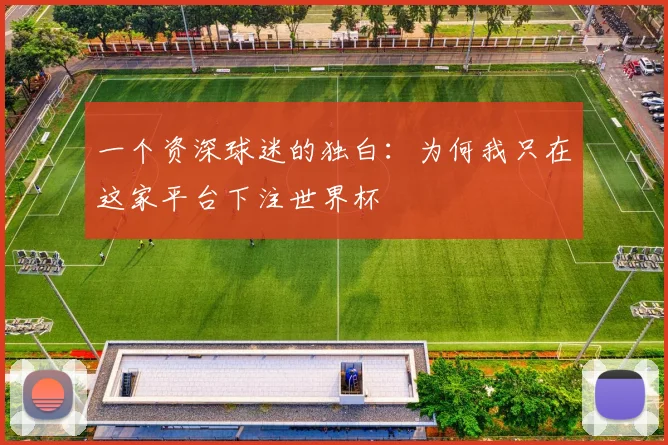 一个资深球迷的独白：为何我只在这家平台下注世界杯
