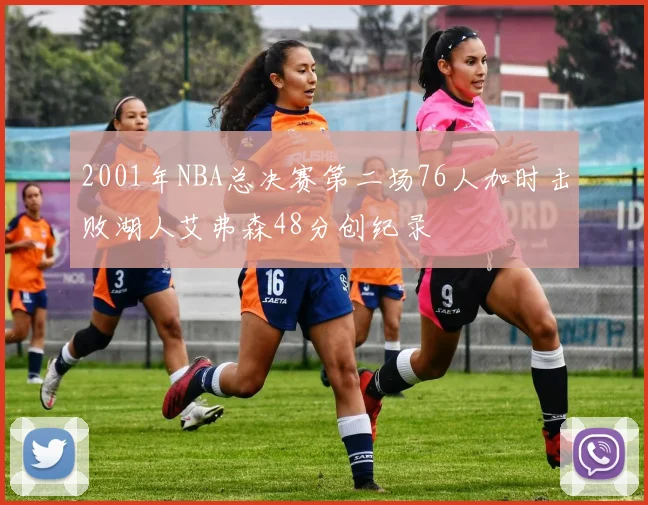 2001年NBA总决赛第二场76人加时击败湖人艾弗森48分创纪录