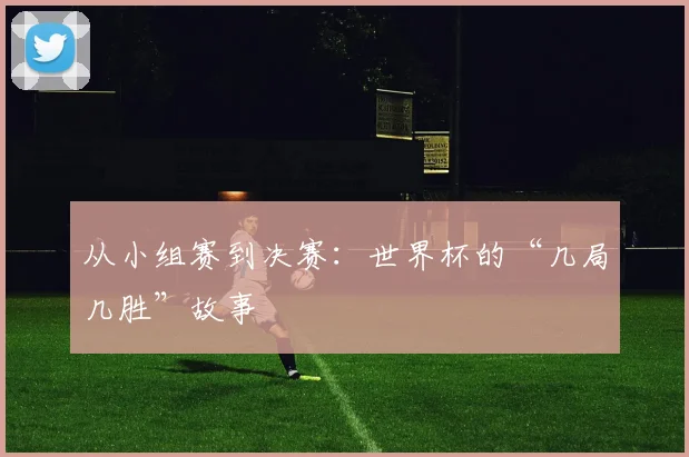 从小组赛到决赛：世界杯的“几局几胜”故事
