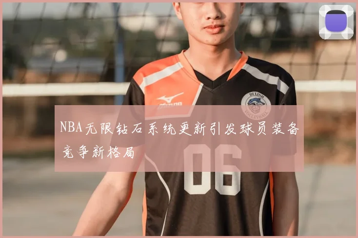 NBA无限钻石系统更新引发球员装备竞争新格局