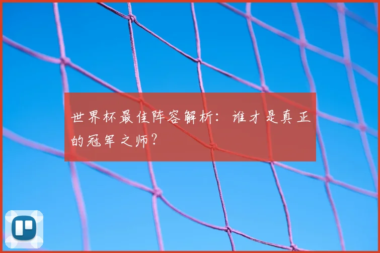 世界杯最佳阵容解析:谁才是真正的冠军之师?