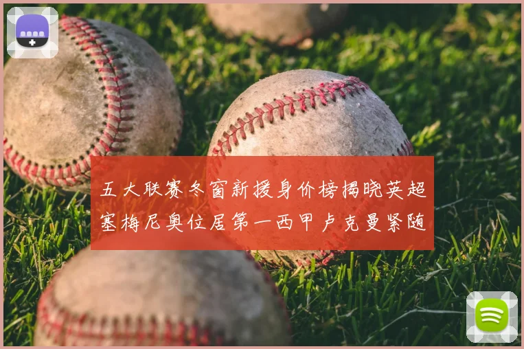 五大联赛冬窗新援身价榜揭晓英超塞梅尼奥位居第一西甲卢克曼紧随其后