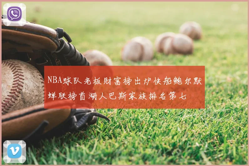 NBA球队老板财富榜出炉快船鲍尔默蝉联榜首湖人巴斯家族排名第七