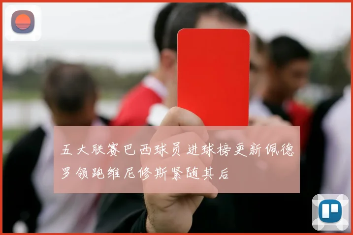 五大联赛巴西球员进球榜更新佩德罗领跑维尼修斯紧随其后