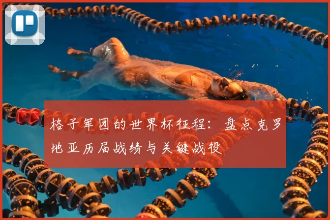 格子军团的世界杯征程:盘点克罗地亚历届战绩与关键战役