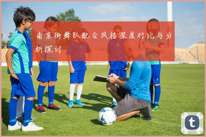 南京街舞队配合风格深度对比与分析探讨