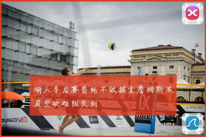 湖人季后赛首轮不敌掘金詹姆斯浓眉空砍难阻失利
