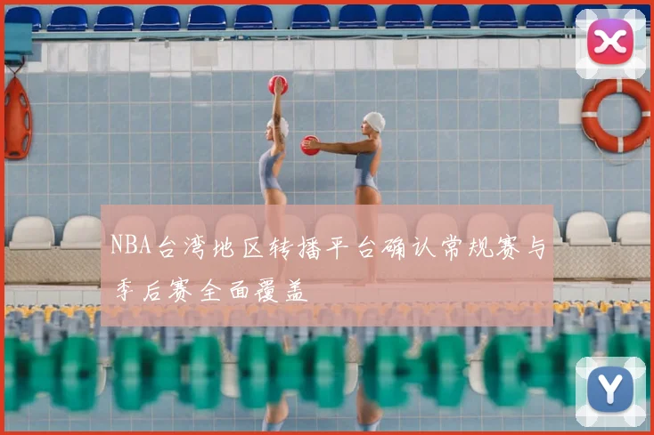 NBA台湾地区转播平台确认常规赛与季后赛全面覆盖