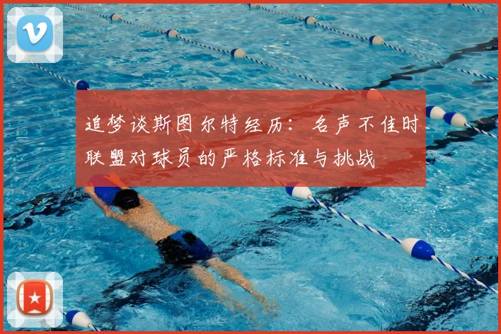 追梦谈斯图尔特经历:名声不佳时联盟对球员的严格标准与挑战