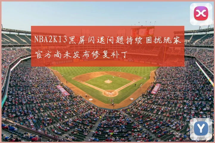 NBA2K13黑屏闪退问题持续困扰玩家官方尚未发布修复补丁